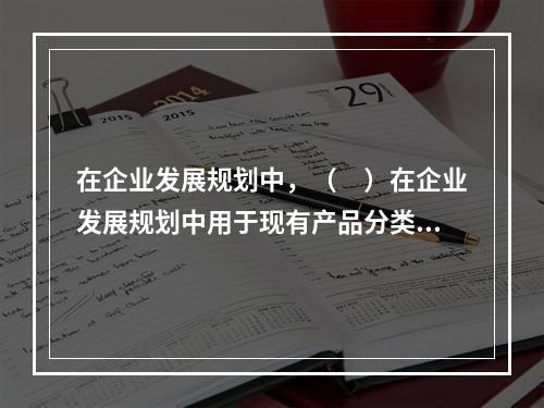 在企业发展规划中，（　）在企业发展规划中用于现有产品分类和未