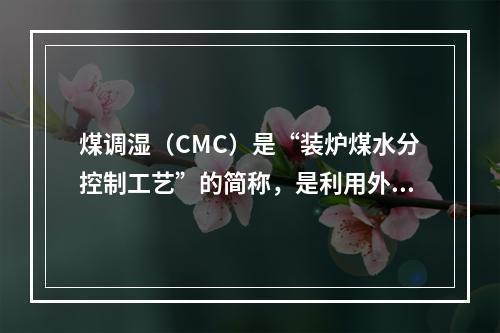 煤调湿（CMC）是“装炉煤水分控制工艺”的简称，是利用外加热