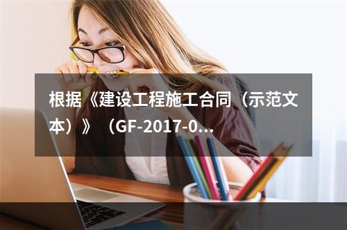 根据《建设工程施工合同（示范文本）》（GF-2017-020