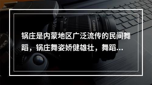 锅庄是内蒙地区广泛流传的民间舞蹈，锅庄舞姿娇健雄壮，舞蹈多模