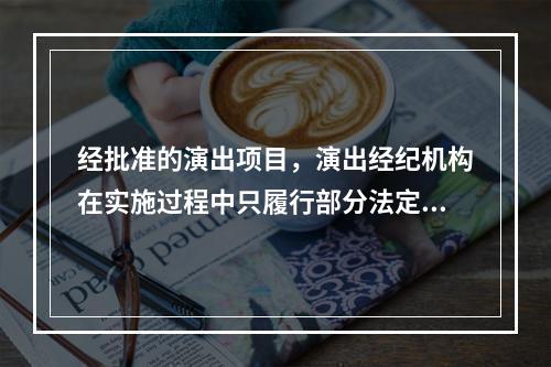 经批准的演出项目，演出经纪机构在实施过程中只履行部分法定义务