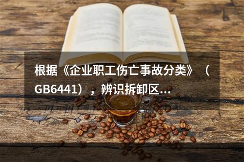 根据《企业职工伤亡事故分类》（GB6441），辨识拆卸区存在