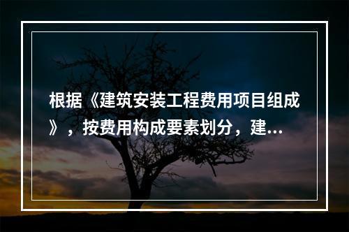 根据《建筑安装工程费用项目组成》，按费用构成要素划分，建筑安