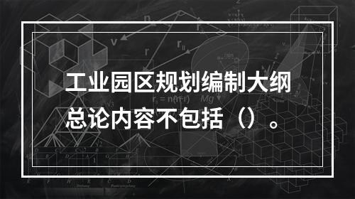 工业园区规划编制大纲总论内容不包括（）。