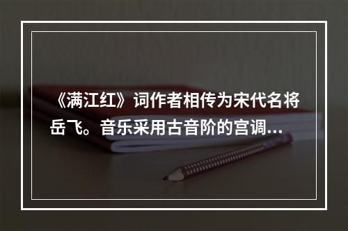 《满江红》词作者相传为宋代名将岳飞。音乐采用古音阶的宫调式，