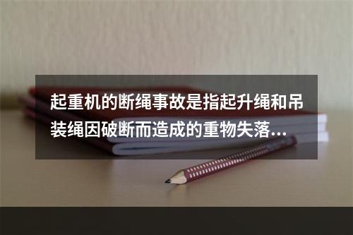 起重机的断绳事故是指起升绳和吊装绳因破断而造成的重物失落事故