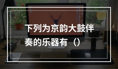 下列为京韵大鼓伴奏的乐器有（）