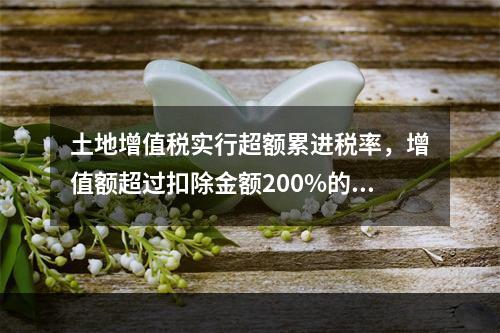 土地增值税实行超额累进税率，增值额超过扣除金额200%的部分