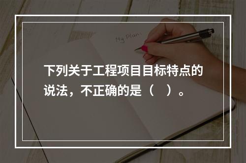 下列关于工程项目目标特点的说法，不正确的是（　）。