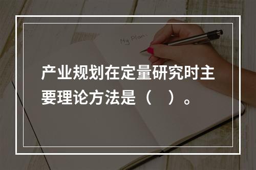 产业规划在定量研究时主要理论方法是（　）。