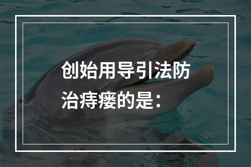 创始用导引法防治痔瘘的是：