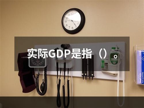 实际GDP是指（）。