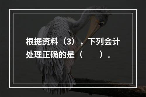 根据资料（3），下列会计处理正确的是（　　）。