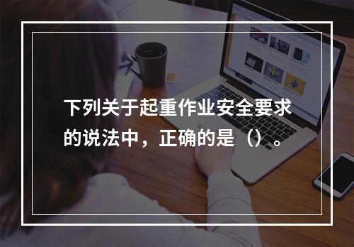 下列关于起重作业安全要求的说法中，正确的是（）。