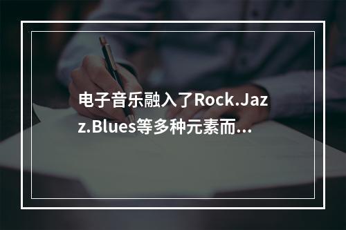 电子音乐融入了Rock.Jazz.Blues等多种元素而充满