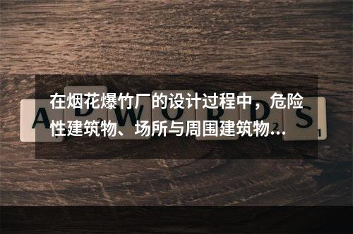 在烟花爆竹厂的设计过程中，危险性建筑物、场所与周围建筑物之间