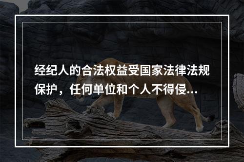 经纪人的合法权益受国家法律法规保护，任何单位和个人不得侵犯。