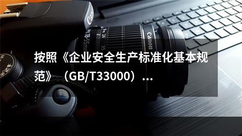 按照《企业安全生产标准化基本规范》（GB/T33000），该