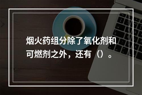 烟火药组分除了氧化剂和可燃剂之外，还有（）。