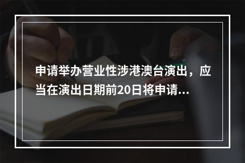 申请举办营业性涉港澳台演出，应当在演出日期前20日将申请材料