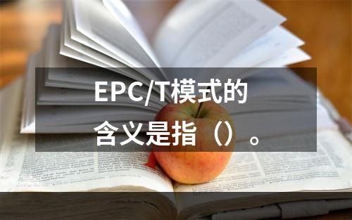 EPC/T模式的含义是指（）。