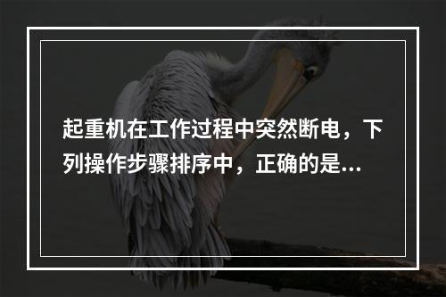 起重机在工作过程中突然断电，下列操作步骤排序中，正确的是（）