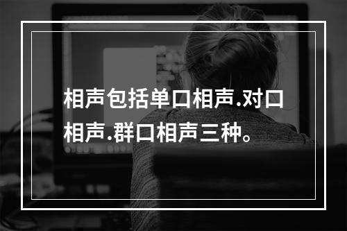 相声包括单口相声.对口相声.群口相声三种。