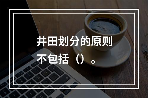 井田划分的原则不包括（）。