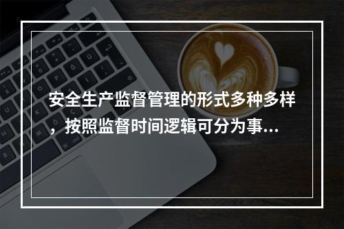 安全生产监督管理的形式多种多样，按照监督时间逻辑可分为事前、