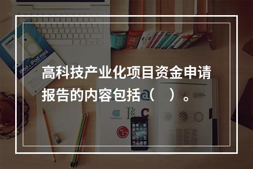 高科技产业化项目资金申请报告的内容包括（　）。