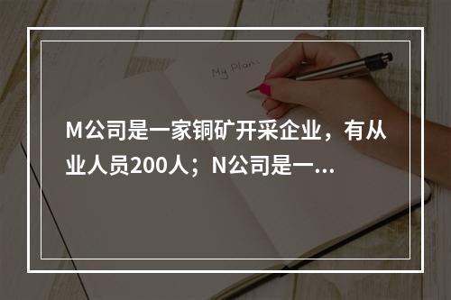 M公司是一家铜矿开采企业，有从业人员200人；N公司是一家纺