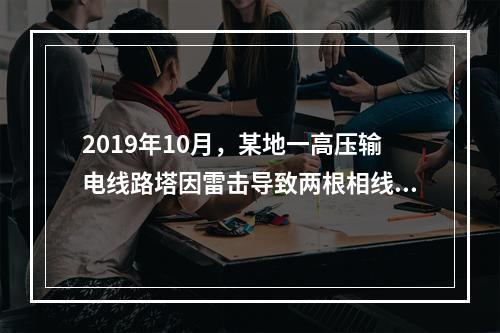 2019年10月，某地一高压输电线路塔因雷击导致两根相线脱落