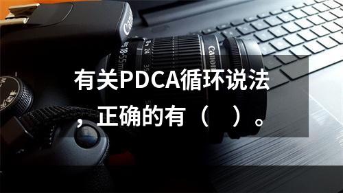 有关PDCA循环说法，正确的有（　）。