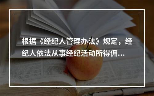 根据《经纪人管理办法》规定，经纪人依法从事经纪活动所得佣金是