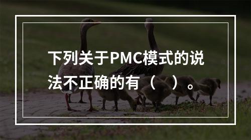 下列关于PMC模式的说法不正确的有（　）。