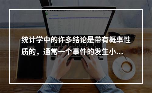 统计学中的许多结论是带有概率性质的，通常一个事件的发生小于（