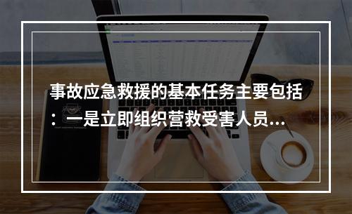 事故应急救援的基本任务主要包括：一是立即组织营救受害人员，组