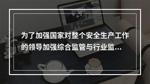 为了加强国家对整个安全生产工作的领导加强综合监管与行业监管之