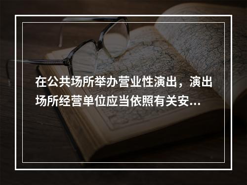 在公共场所举办营业性演出，演出场所经营单位应当依照有关安全、