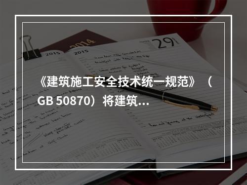 《建筑施工安全技术统一规范》（ GB 50870）将建筑施工