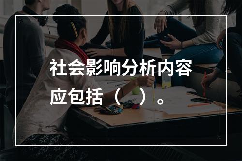 社会影响分析内容应包括（　）。