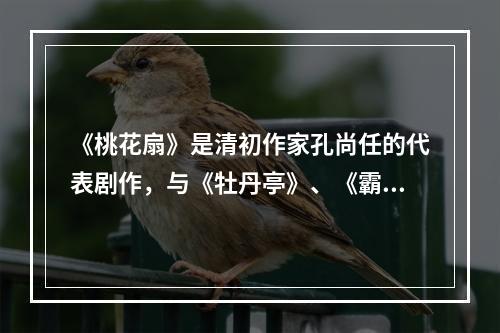 《桃花扇》是清初作家孔尚任的代表剧作，与《牡丹亭》、《霸王别