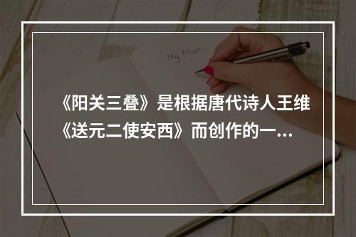 《阳关三叠》是根据唐代诗人王维《送元二使安西》而创作的一首琴