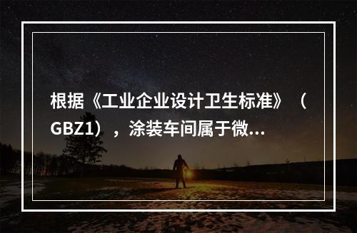 根据《工业企业设计卫生标准》（GBZ1），涂装车间属于微小气