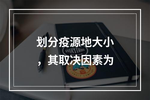 划分疫源地大小，其取决因素为