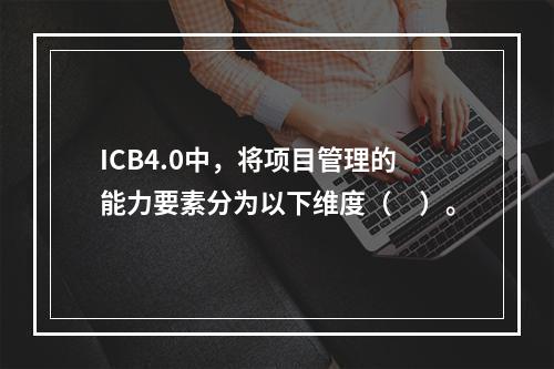 ICB4.0中，将项目管理的能力要素分为以下维度（　）。