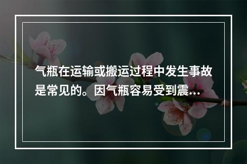 气瓶在运输或搬运过程中发生事故是常见的。因气瓶容易受到震动和