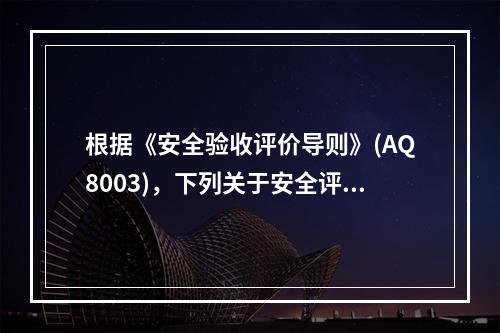 根据《安全验收评价导则》(AQ8003)，下列关于安全评价描