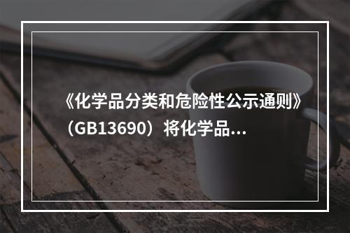 《化学品分类和危险性公示通则》（GB13690）将化学品分为