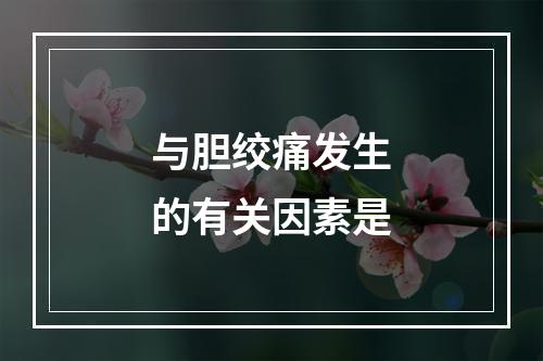 与胆绞痛发生的有关因素是